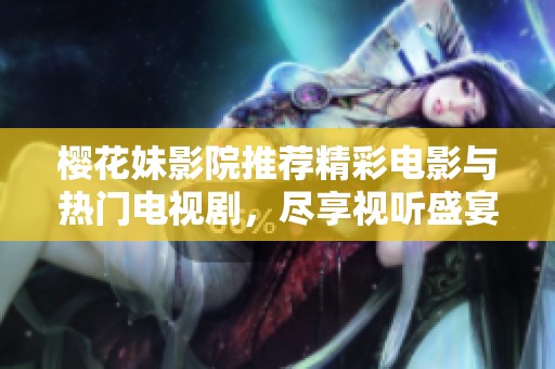 樱花妹影院推荐精彩电影与热门电视剧，尽享视听盛宴不容错过
