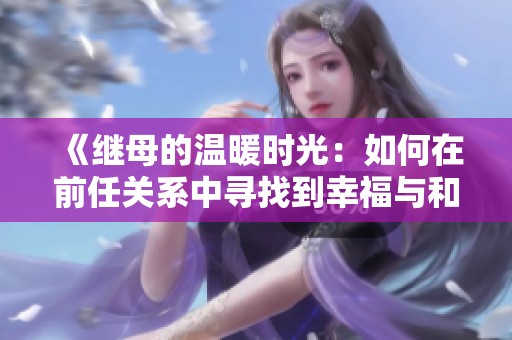 《继母的温暖时光：如何在前任关系中寻找到幸福与和谐》