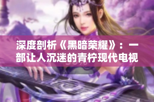 深度剖析《黑暗荣耀》：一部让人沉迷的青柠现代电视剧