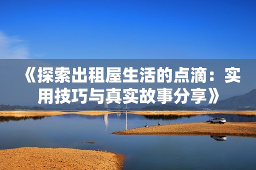 《探索出租屋生活的点滴：实用技巧与真实故事分享》