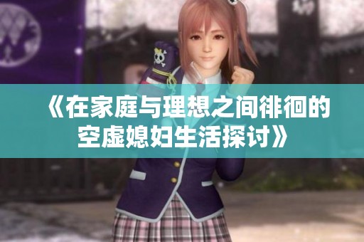 《在家庭与理想之间徘徊的空虚媳妇生活探讨》