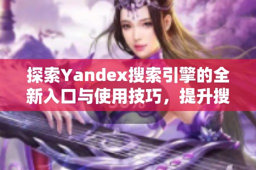 探索Yandex搜索引擎的全新入口与使用技巧，提升搜索体验与效率