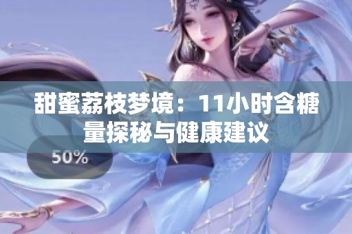 甜蜜荔枝梦境：11小时含糖量探秘与健康建议