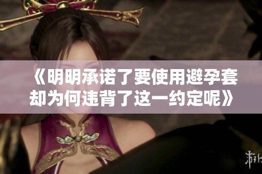 《明明承诺了要使用避孕套却为何违背了这一约定呢》