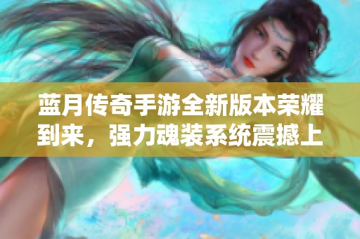 蓝月传奇手游全新版本荣耀到来，强力魂装系统震撼上线！