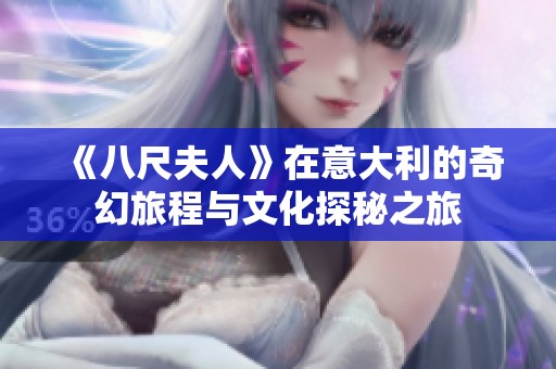 《八尺夫人》在意大利的奇幻旅程与文化探秘之旅