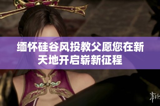 缅怀硅谷风投教父愿您在新天地开启崭新征程