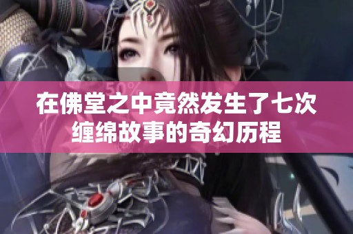 在佛堂之中竟然发生了七次缠绵故事的奇幻历程