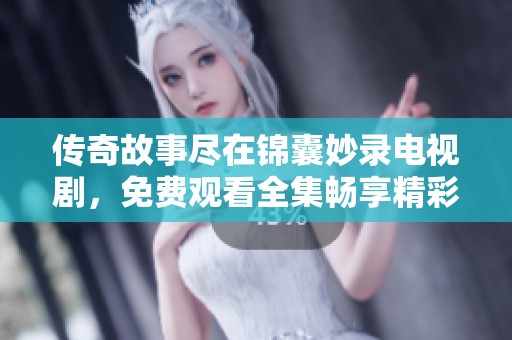 传奇故事尽在锦囊妙录电视剧，免费观看全集畅享精彩剧情