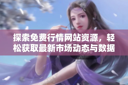 探索免费行情网站资源，轻松获取最新市场动态与数据分析