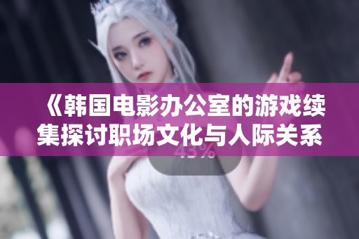 《韩国电影办公室的游戏续集探讨职场文化与人际关系的复杂性》