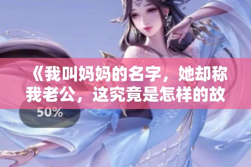 《我叫妈妈的名字，她却称我老公，这究竟是怎样的故事》