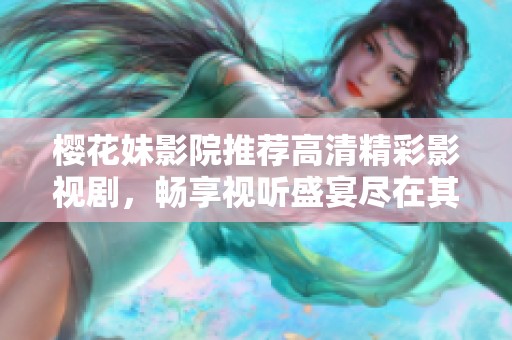 樱花妹影院推荐高清精彩影视剧，畅享视听盛宴尽在其中