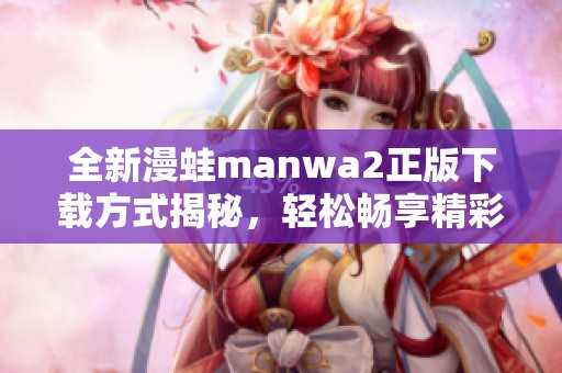 全新漫蛙manwa2正版下载方式揭秘，轻松畅享精彩漫画世界