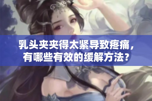 乳头夹夹得太紧导致疼痛，有哪些有效的缓解方法？