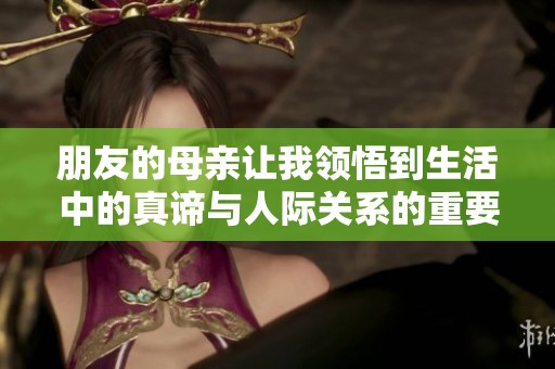 朋友的母亲让我领悟到生活中的真谛与人际关系的重要性