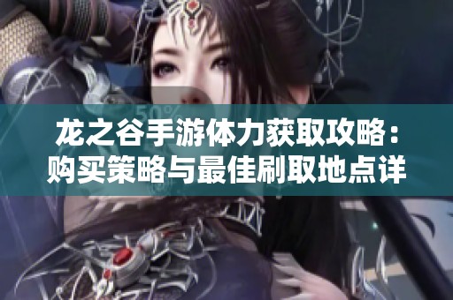 龙之谷手游体力获取攻略：购买策略与最佳刷取地点详解