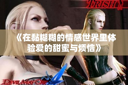 《在黏糊糊的情感世界里体验爱的甜蜜与烦恼》