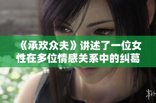 《承欢众夫》讲述了一位女性在多位情感关系中的纠葛与成长故事