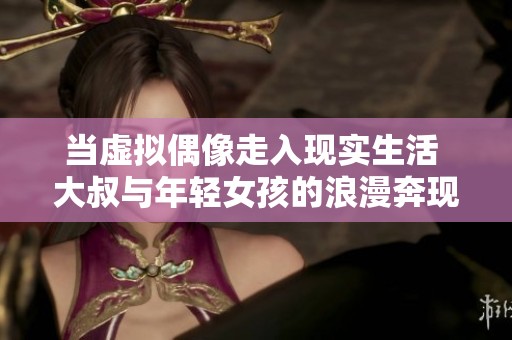 当虚拟偶像走入现实生活 大叔与年轻女孩的浪漫奔现之旅
