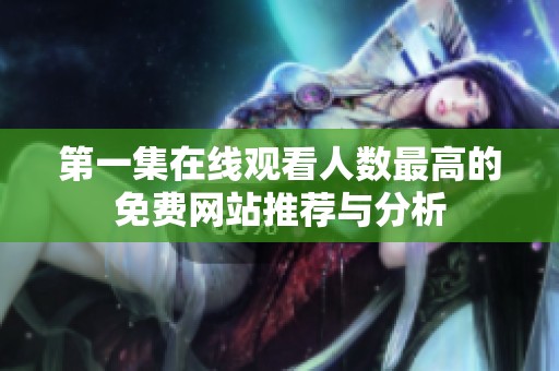 第一集在线观看人数最高的免费网站推荐与分析