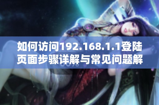 如何访问192.168.1.1登陆页面步骤详解与常见问题解答