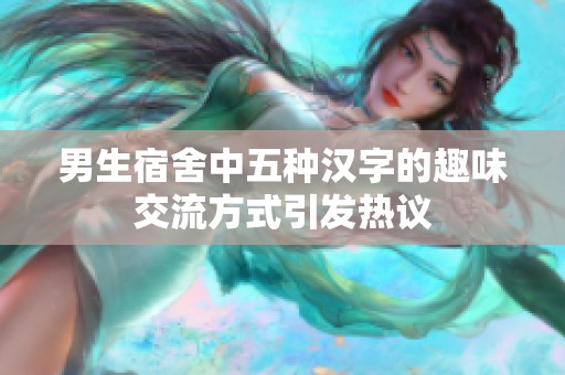 男生宿舍中五种汉字的趣味交流方式引发热议