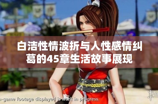 白洁性情波折与人性感情纠葛的45章生活故事展现