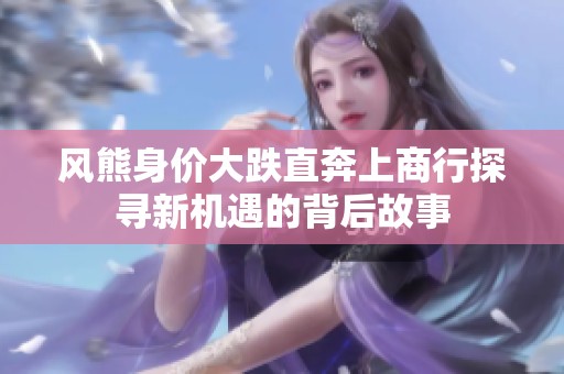 风熊身价大跌直奔上商行探寻新机遇的背后故事