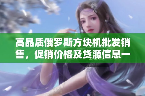 高品质俄罗斯方块机批发销售，促销价格及货源信息一览