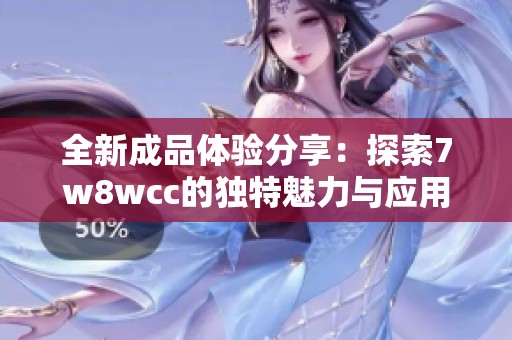 全新成品体验分享：探索7w8wcc的独特魅力与应用场景