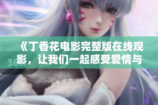 《丁香花电影完整版在线观影，让我们一起感受爱情与成长的故事》