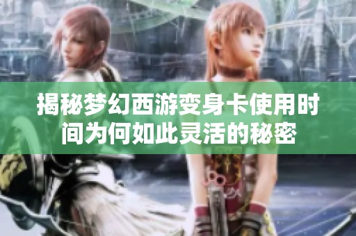 揭秘梦幻西游变身卡使用时间为何如此灵活的秘密