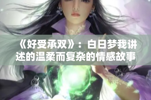 《好受承双》：白日梦我讲述的温柔而复杂的情感故事探索