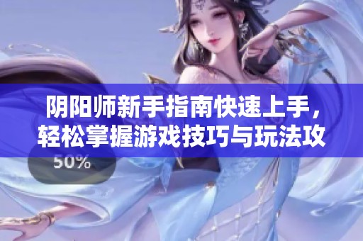 阴阳师新手指南快速上手，轻松掌握游戏技巧与玩法攻略