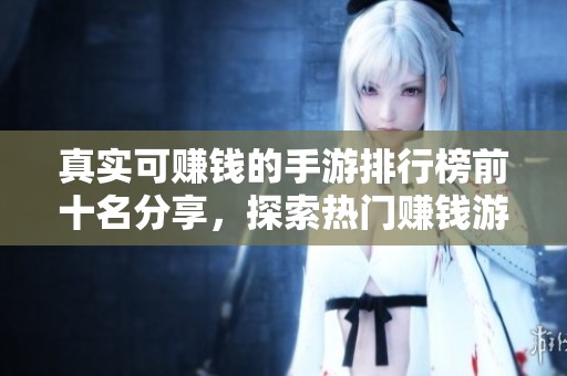 真实可赚钱的手游排行榜前十名分享，探索热门赚钱游戏新选择
