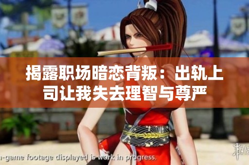 揭露职场暗恋背叛：出轨上司让我失去理智与尊严