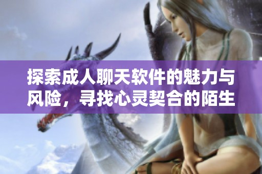 探索成人聊天软件的魅力与风险，寻找心灵契合的陌生人