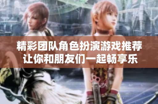 精彩团队角色扮演游戏推荐 让你和朋友们一起畅享乐趣