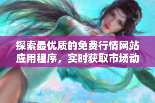 探索最优质的免费行情网站应用程序，实时获取市场动态资讯