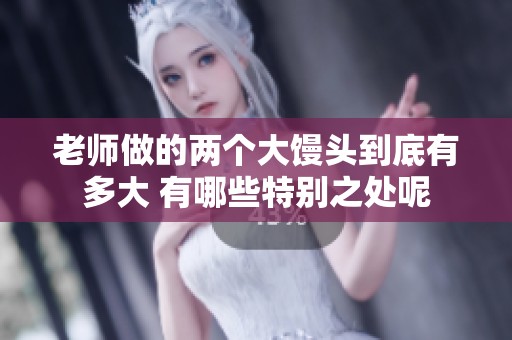 老师做的两个大馒头到底有多大 有哪些特别之处呢