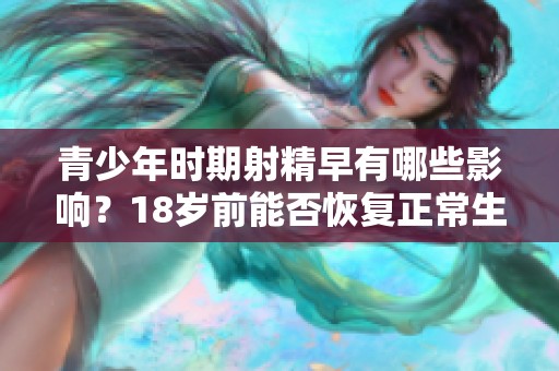 青少年时期射精早有哪些影响？18岁前能否恢复正常生理状态