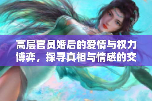 高层官员婚后的爱情与权力博弈，探寻真相与情感的交织之路