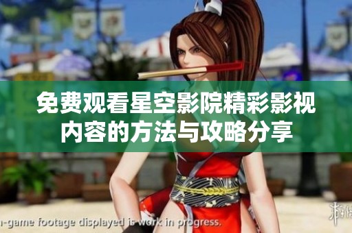免费观看星空影院精彩影视内容的方法与攻略分享