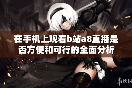 在手机上观看b站a8直播是否方便和可行的全面分析