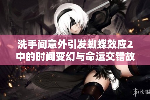 洗手间意外引发蝴蝶效应2中的时间变幻与命运交错故事探秘