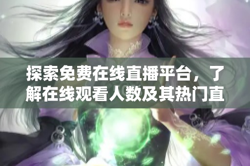 探索免费在线直播平台，了解在线观看人数及其热门直播内容