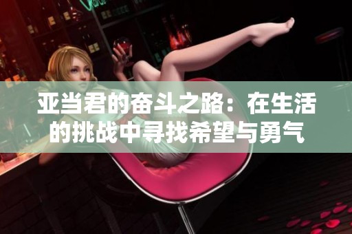 亚当君的奋斗之路：在生活的挑战中寻找希望与勇气
