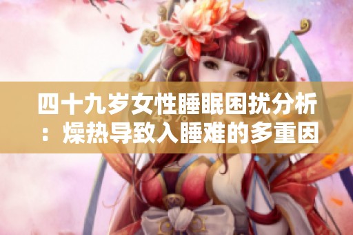 四十九岁女性睡眠困扰分析：燥热导致入睡难的多重因素