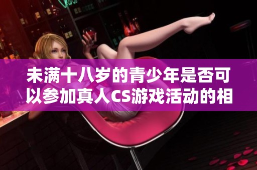 未满十八岁的青少年是否可以参加真人CS游戏活动的相关规定与分析